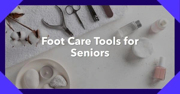 Foot Care Tools for Seniors: A Journey to Healthy and Happy Feet