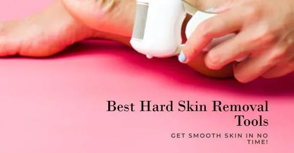 Best Hard Skin Removal Tools: Say Hello to Smooth, Happy Feet!