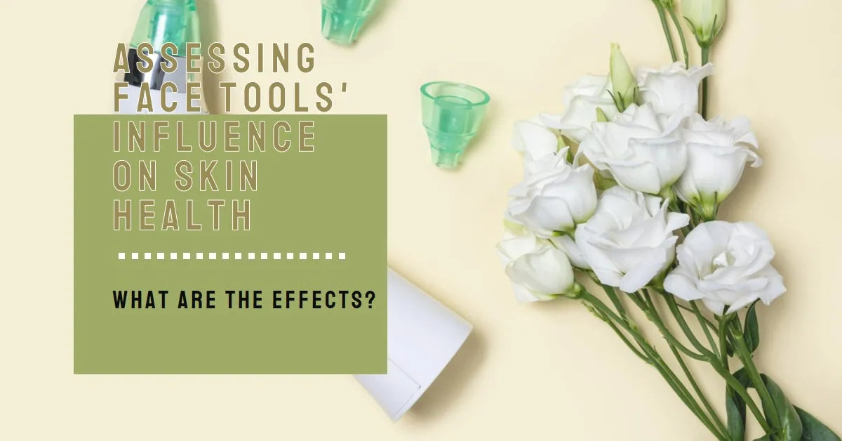 Assessing Face Tools' Influence on Skin Health: A Comprehensive Guide ...