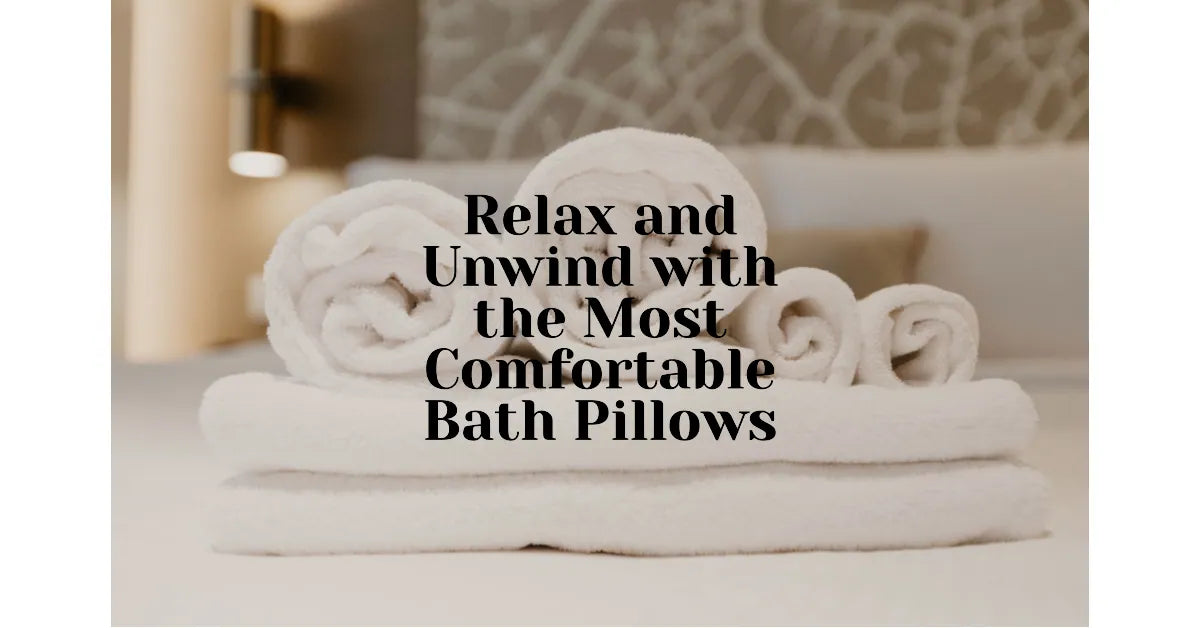 Finding the Most Comfortable Bath Pillows for Ultimate Bath Relaxation