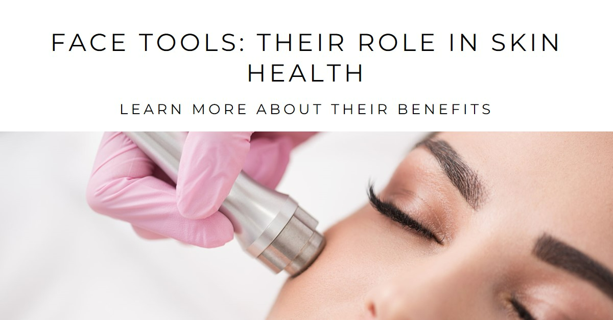 Face Tools: Their Role in Skin Health