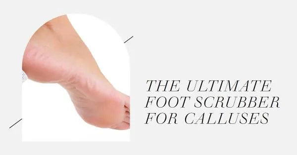 The Ultimate Foot Scrubber for Calluses: Your Path to Baby Soft Feet