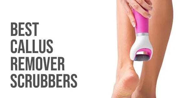 Best Callus Remover Scrubbers: The Ultimate Guide to Soft, Smooth Feet