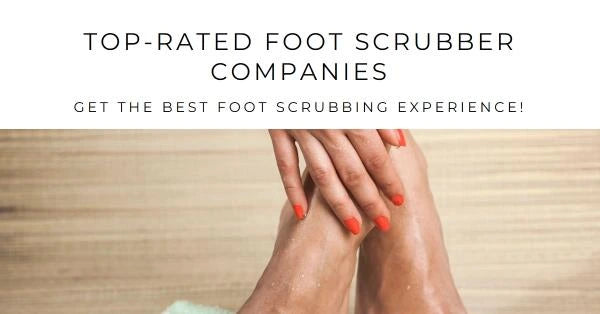 Top-rated Foot Scrubber Companies: A Comprehensive Guide